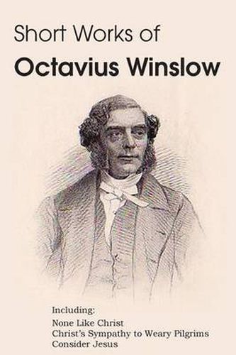 Cover image for Short Works of Octavius Winslow - None Like Christ, Christ's Sympathy to Weary Pilgrims, Consider Jesus