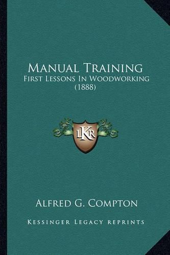 Cover image for Manual Training Manual Training: First Lessons in Woodworking (1888) First Lessons in Woodworking (1888)