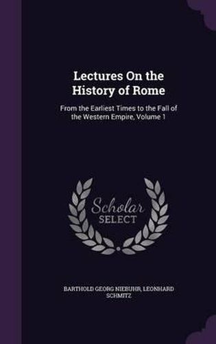 Cover image for Lectures on the History of Rome: From the Earliest Times to the Fall of the Western Empire, Volume 1