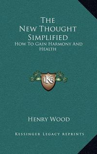 Cover image for The New Thought Simplified: How to Gain Harmony and Health