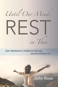 Cover image for Until Our Minds Rest in Thee: Open-Mindedness, Intellectual Diversity, and the Christian Life