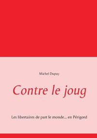 Cover image for Contre le joug: Les libertaires de part le monde... en Perigord