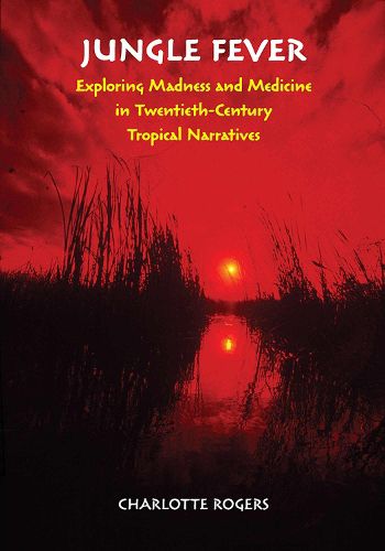 Cover image for Jungle Fever: Exploring Madness and Medicine in Twentieth-Century Tropical Narratives