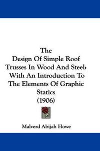 Cover image for The Design of Simple Roof Trusses in Wood and Steel: With an Introduction to the Elements of Graphic Statics (1906)