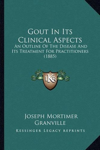 Cover image for Gout in Its Clinical Aspects: An Outline of the Disease and Its Treatment for Practitioners (1885)