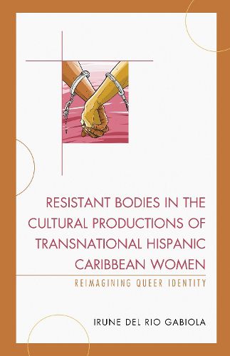 Cover image for Resistant Bodies in the Cultural Productions of Transnational Hispanic Caribbean Women: Reimagining Queer Identity