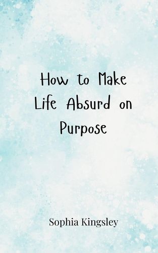 Cover image for How to Make Life Absurd on Purpose
