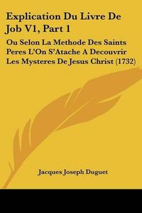 Cover image for Explication Du Livre de Job V1, Part 1: Ou Selon La Methode Des Saints Peres L'On S'Atache a Decouvrir Les Mysteres de Jesus Christ (1732)