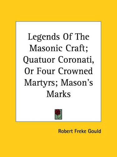 Cover image for Legends of the Masonic Craft; Quatuor Coronati, or Four Crowned Martyrs; Mason's Marks