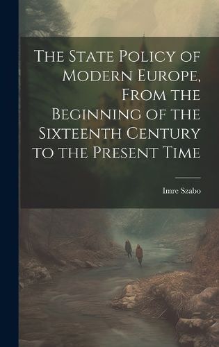 Cover image for The State Policy of Modern Europe, From the Beginning of the Sixteenth Century to the Present Time