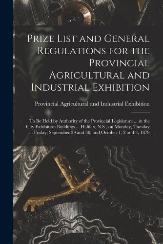 Cover image for Prize List and General Regulations for the Provincial Agricultural and Industrial Exhibition [microform]: to Be Held by Authority of the Provincial Legislature ... in the City Exhibition Buildings ... Halifax, N.S., on Monday, Tuesday ... Friday, ...