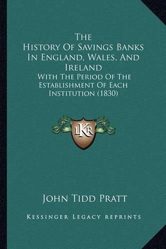 The History of Savings Banks in England, Wales, and Ireland: With the Period of the Establishment of Each Institution (1830)