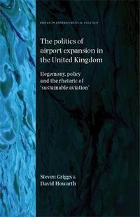 Cover image for The Politics of Airport Expansion in the United Kingdom: Hegemony, Policy and the Rhetoric of 'Sustainable Aviation