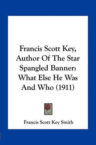 Francis Scott Key, Author of the Star Spangled Banner: What Else He Was and Who (1911)