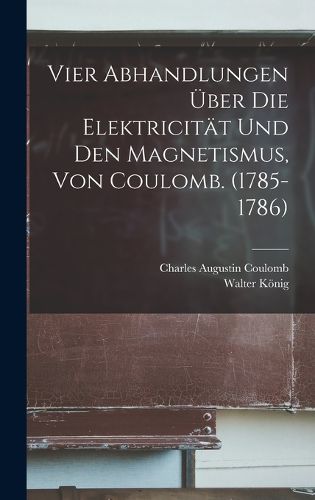 Cover image for Vier Abhandlungen UEber Die Elektricitaet Und Den Magnetismus, Von Coulomb. (1785-1786)