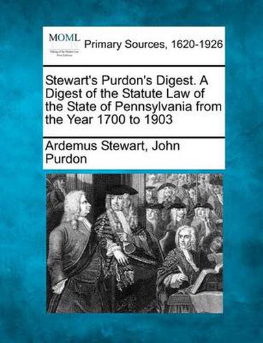 Cover image for Stewart's Purdon's Digest. A Digest of the Statute Law of the State of Pennsylvania from the Year 1700 to 1903