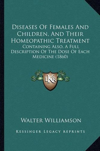 Cover image for Diseases of Females and Children, and Their Homeopathic Treatment: Containing Also, a Full Description of the Dose of Each Medicine (1860)