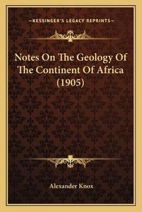 Cover image for Notes on the Geology of the Continent of Africa (1905)