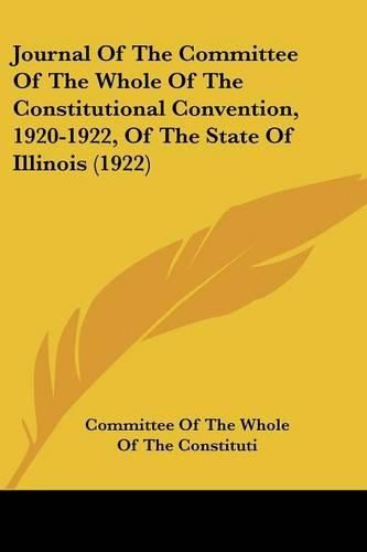 Journal of the Committee of the Whole of the Constitutional Convention, 1920-1922, of the State of Illinois (1922)