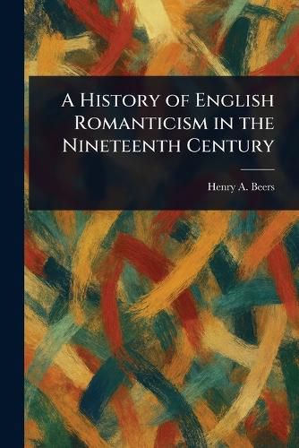 Cover image for A History of English Romanticism in the Nineteenth Century