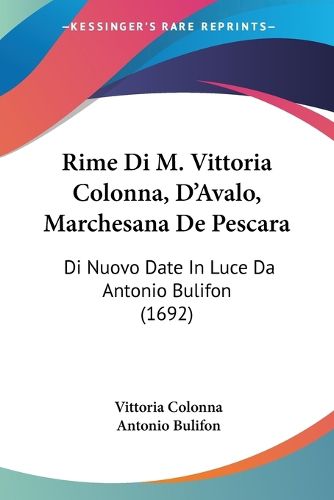 Cover image for Rime Di M. Vittoria Colonna, D'Avalo, Marchesana de Pescara: Di Nuovo Date in Luce Da Antonio Bulifon (1692)