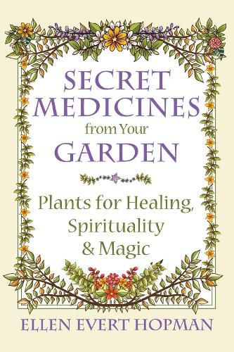 Secret Medicines from Your Garden: Plants for Healing, Spirituality, and Magic