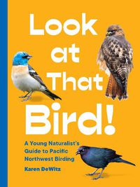 Cover image for Look at That Bird!: A Young Naturalist's Guide to Pacific Northwest Birding
