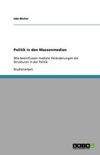 Cover image for Politik in den Massenmedien: Wie beeinflussen mediale Veranderungen die Strukturen in der Politik