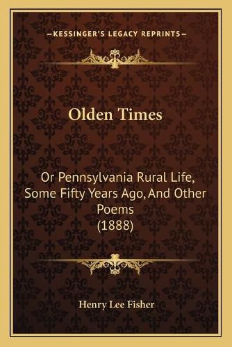 Olden Times: Or Pennsylvania Rural Life, Some Fifty Years Ago, and Other Poems (1888)