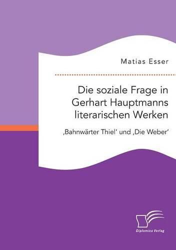 Cover image for Die soziale Frage in Gerhart Hauptmanns literarischen Werken: 'Bahnwarter Thiel' und 'Die Weber