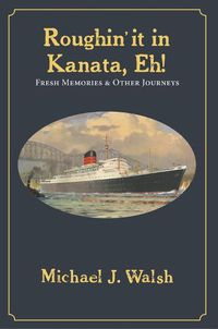 Cover image for Roughin' It in Kanata, Eh!: Fresh Memories & Other Journeys