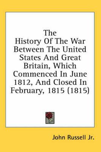 Cover image for The History of the War Between the United States and Great Britain, Which Commenced in June 1812, and Closed in February, 1815 (1815)