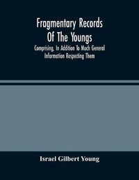 Cover image for Fragmentary Records Of The Youngs, Comprising, In Addition To Much General Information Respecting Them, A Particular And Extended Account Of The Posterity Of Ninian Young, An Early Resident Of East Fallowfield Township, Chester County, Pa.; Compiled From T