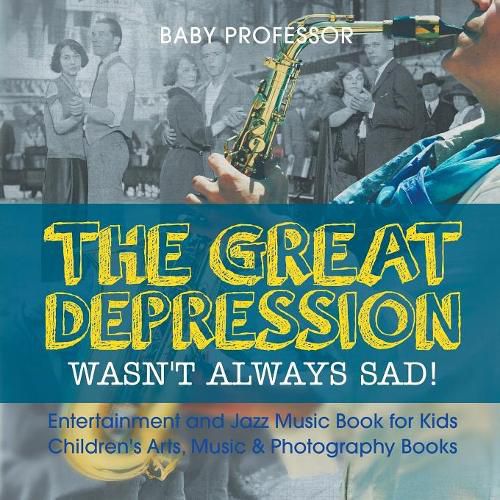 Cover image for The Great Depression Wasn't Always Sad! Entertainment and Jazz Music Book for Kids Children's Arts, Music & Photography Books