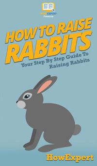 Cover image for How To Raise Rabbits: Your Step By Step Guide To Raising Rabbits