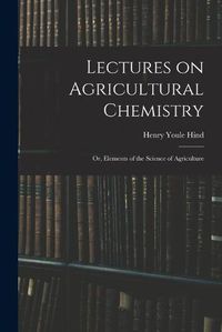 Cover image for Lectures on Agricultural Chemistry; or, Elements of the Science of Agriculture