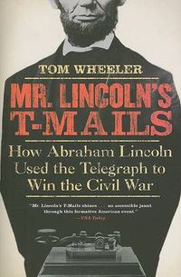 Cover image for Mr Lincoln's T-Mails: How Abraham Lincoln Used the Telegraph to Win the Civil War