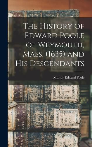 The History of Edward Poole of Weymouth, Mass. (1635) and his Descendants