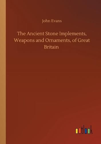 Cover image for The Ancient Stone Implements, Weapons and Ornaments, of Great Britain