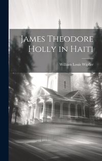 Cover image for James Theodore Holly in Haiti