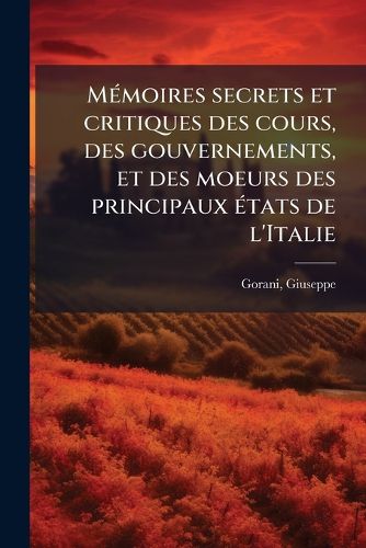Cover image for M Moires Secrets Et Critiques Des Cours, Des Gouvernements, Et Des Moeurs Des Principaux Tats de L'Italie