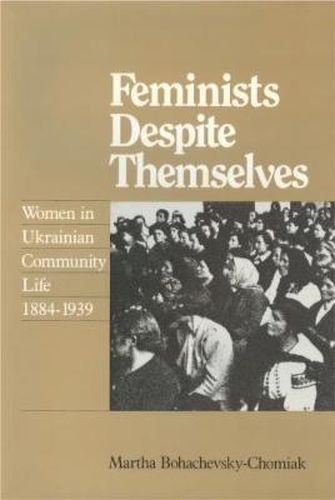 Cover image for Feminists Despite Themselves: Women in Ukrainian Community Life, 1884-1939