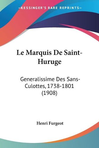 Cover image for Le Marquis de Saint-Huruge: Generalissime Des Sans-Culottes, 1738-1801 (1908)