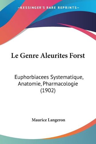 Cover image for Le Genre Aleurites Forst: Euphorbiacees Systematique, Anatomie, Pharmacologie (1902)