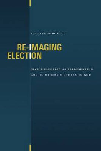 Cover image for Re-Imaging Election: Divine Election as Representing God to Others and Others to God