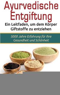 Cover image for Ayurvedische Entgiftung - Ein Leitfaden, um dem Koerper Giftstoffe zu entziehen: 5000 Jahre Erfahrung fur Ihre Gesundheit und Schoenheit