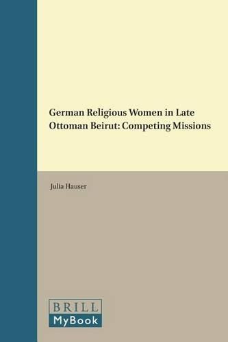 Cover image for German Religious Women in Late Ottoman Beirut: Competing Missions