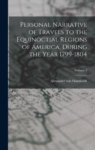 Personal Narrative of Travels to the Equinoctial Regions of America, During the Year 1799-1804; Volume 3