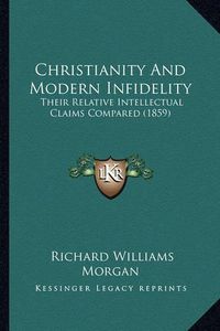 Cover image for Christianity and Modern Infidelity: Their Relative Intellectual Claims Compared (1859)