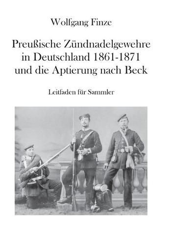 Cover image for Preussische Zundnadelgewehre in Deutschland 1861 - 1871 und die Aptierung nach Beck: Leitfaden fur Sammler